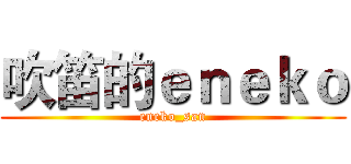 吹笛的ｅｎｅｋｏ (eneko_san)