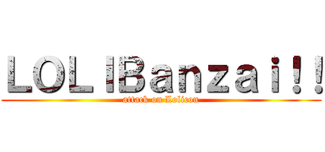 ＬＯＬＩＢａｎｚａｉ！！ (attack on Lolicon)