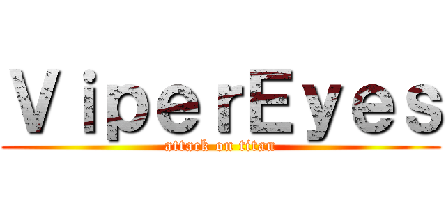 ＶｉｐｅｒＥｙｅｓ (attack on titan)