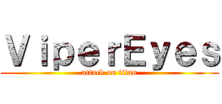 ＶｉｐｅｒＥｙｅｓ (attack on titan)