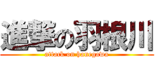進撃の羽根川 (attack on hanegawa)