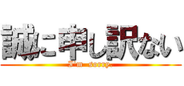 誠に申し訳ない (I\'m  sorry.)