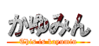 かゆみん (This is kayumin)