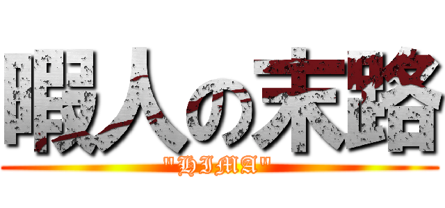 暇人の末路 ("HIMA")