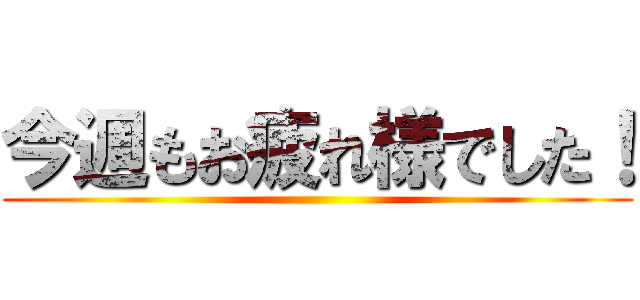 今週もお疲れ様でした！ ()