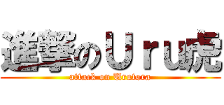 進撃のＵｒｕ虎 (attack on Urutora)