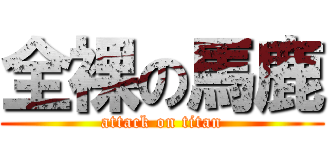全裸の馬鹿 (attack on titan)
