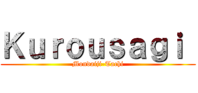 Ｋｕｒｏｕｓａｇｉ  (Mondaiji-Tachi)