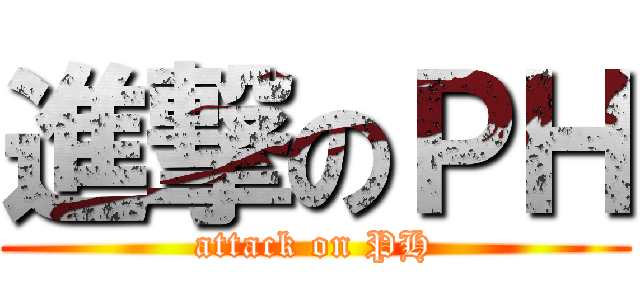 進撃のＰＨ (attack on PH)
