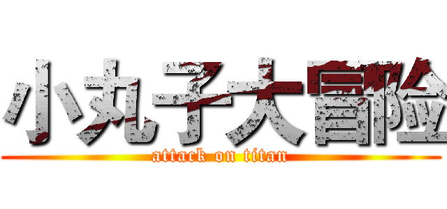 小丸子大冒险 (attack on titan)