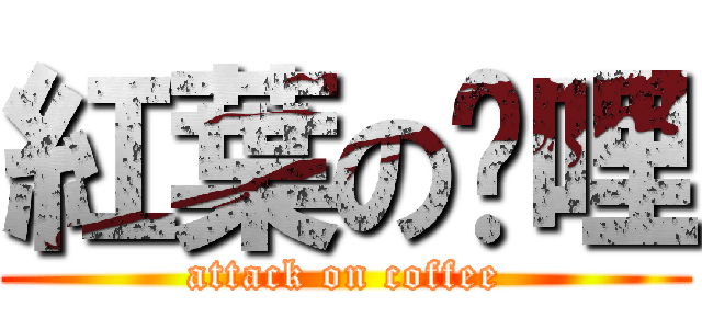 紅葉の咖哩 (attack on coffee)