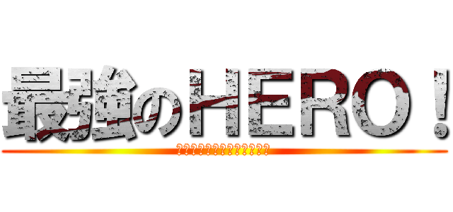 最強のＨＥＲＯ！ (〜つながりこそ僕らの武器〜)