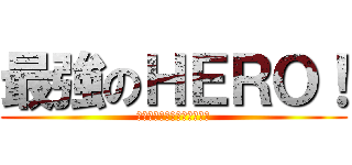 最強のＨＥＲＯ！ (〜つながりこそ僕らの武器〜)