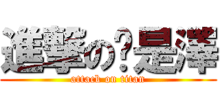 進撃の是澤 (attack on titan)