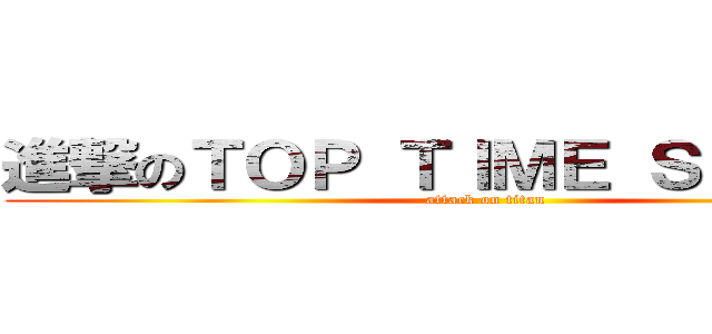 進撃のＴＯＰ ＴＩＭＥ ＳＴＵＤＩＯ (attack on titan)