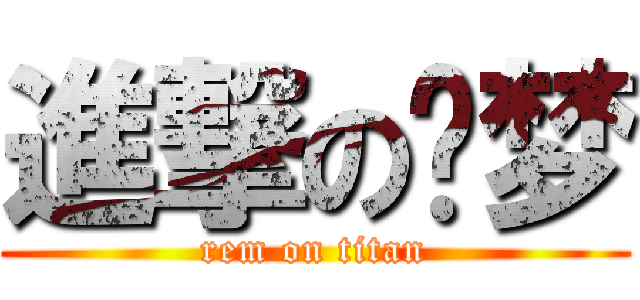 進撃の荔梦 (rem on titan)