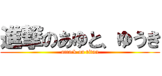 進撃のあゆと、ゆうき (attack on titan)