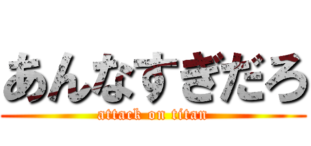 あんなすぎだろ (attack on titan)