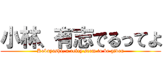 小林、有志でるってよ (Kobayashi, a reley seem to be given)