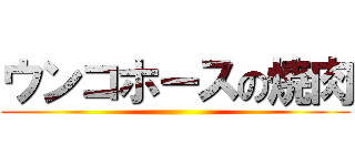 ウンコホースの焼肉 ()