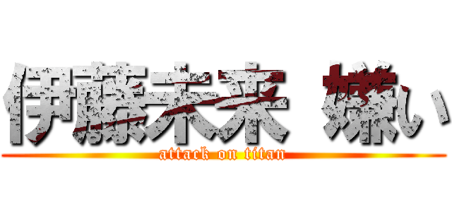 伊藤未来 嫌い (attack on titan)