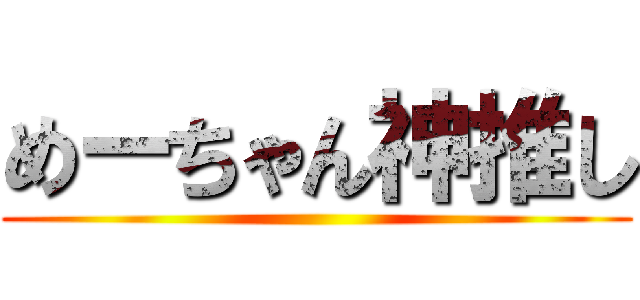 めーちゃん神推し ()