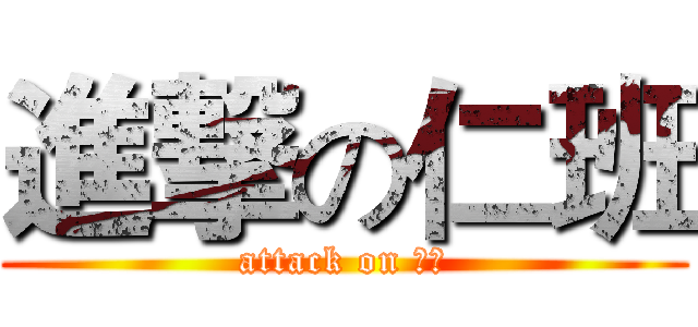 進撃の仁班 (attack on 仁班)