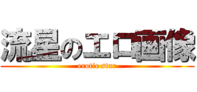 流星のエロ画像 (erotic star)