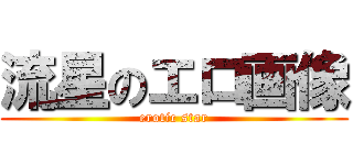 流星のエロ画像 (erotic star)