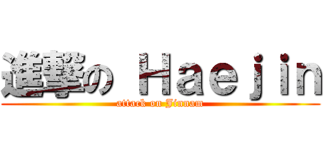 進撃の Ｈａｅｊｉｎ (attack on Jinnam)