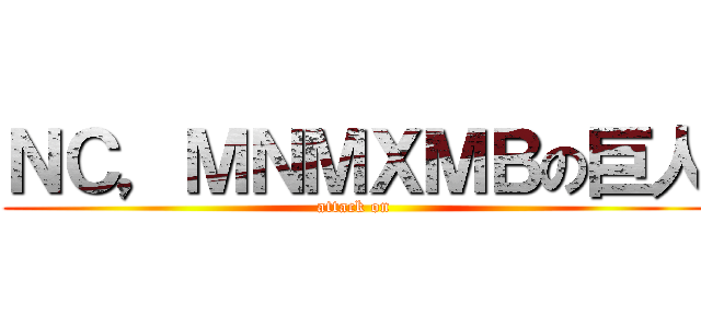 ＮＣ，ＭＮＭＸＭＢの巨人 (attack on )