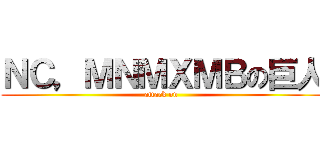 ＮＣ，ＭＮＭＸＭＢの巨人 (attack on )
