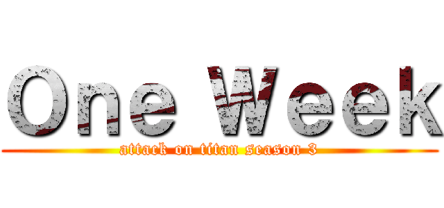 Ｏｎｅ Ｗｅｅｋ (attack on titan season 3)