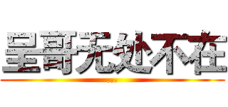 呈哥无处不在 (...)