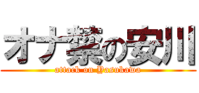 オナ禁の安川 (attack on Yasukawa)