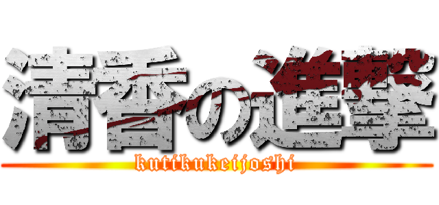 清香の進撃 (kutikukeijoshi)