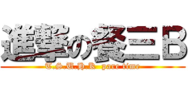 進撃の餐三Ｂ (T.S.U.H.K  pare time)