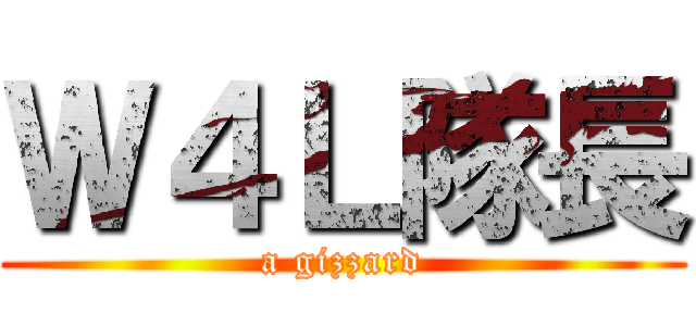 Ｗ４Ｌ隊長 (a gizzard)