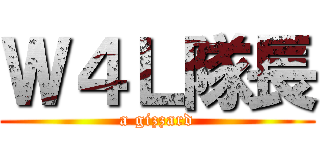 Ｗ４Ｌ隊長 (a gizzard)