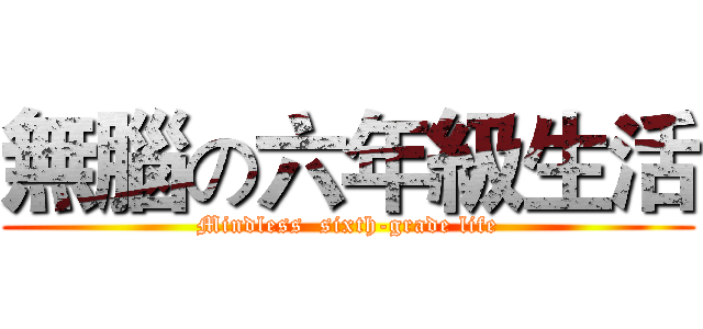 無腦の六年級生活 (Mindless  sixth-grade life)
