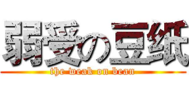 弱受の豆纸 (the weak on bean)
