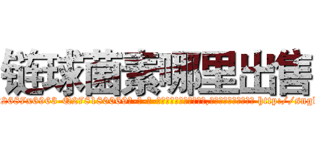 链球菌素哪里出售 (链球菌素哪里出售【电-186x2687x6963-Q278180069元-吉-药-业】我们做的是长期生意,靠的是老客户长期支持 http://sngk.net/0aULyz
)