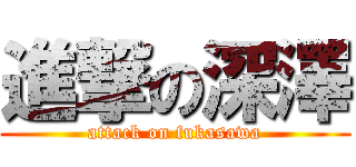 進撃の深澤 (attack on fukasawa)