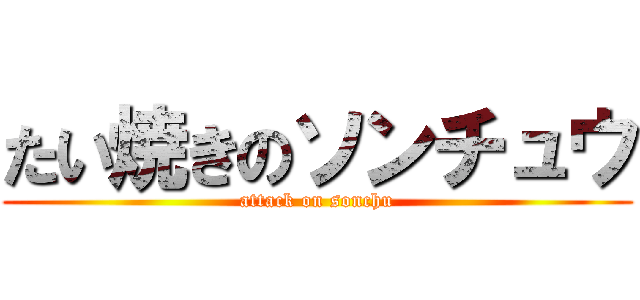 たい焼きのソンチュウ (attack on sonchu)