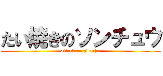 たい焼きのソンチュウ (attack on sonchu)