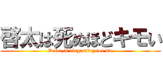 啓太は死ぬほどキモい (Keita is disgusting too die)