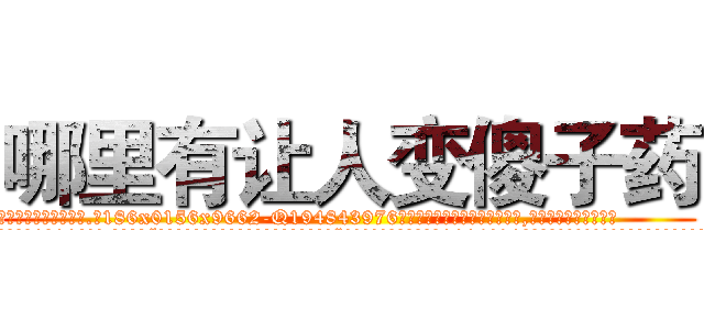 哪里有让人变傻子药 (哪里有让人变傻子药【电.话186x0156x9662-Q194843976林氏药业】我们做的是长期生意,靠的是老客户长期支持
参考消息网2月20日报道 韩媒称，“剩女多、离婚率高的城市，房价一定会上涨。”这是中国经济学家金岩石2016年12月参加在上海举行的房地产相关论坛时说的话。
)