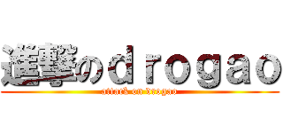 進撃のｄｒｏｇａｏ (attack on drogao)