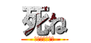 死ね (クソニート再来)