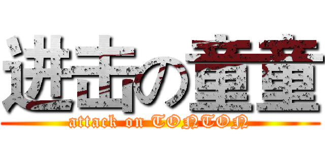 进击の童童 (attack on TONTON)
